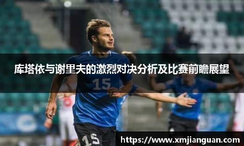 库塔依与谢里夫的激烈对决分析及比赛前瞻展望