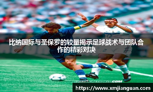 比纳国际与圣保罗的较量揭示足球战术与团队合作的精彩对决